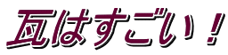 瓦はすごい！